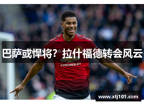 巴萨或悍将？拉什福德转会风云